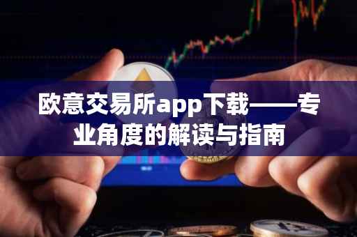 欧意交易所app下载——专业角度的解读与指南