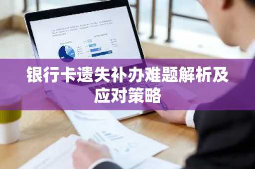 银行卡遗失补办难题解析及应对策略