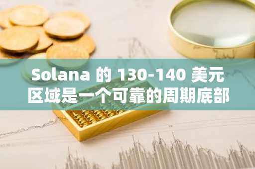 Solana 的 130-140 美元区域是一个可靠的周期底部吗？