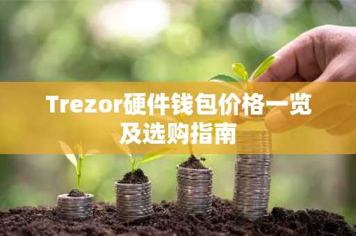 Trezor硬件钱包价格一览及选购指南