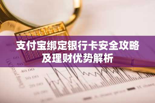 支付宝绑定银行卡安全攻略及理财优势解析