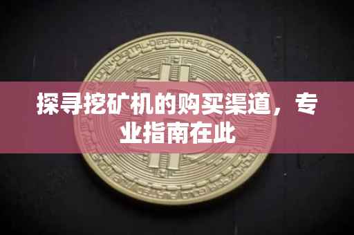 探寻挖矿机的购买渠道，专业指南在此
