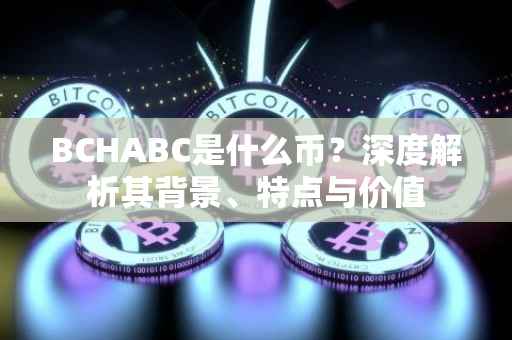 BCHABC是什么币？深度解析其背景、特点与价值