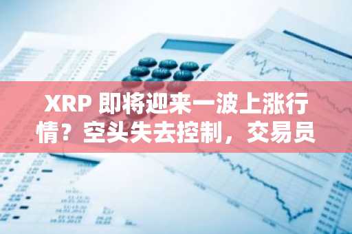 XRP 即将迎来一波上涨行情？空头失去控制，交易员们开始激进交易。