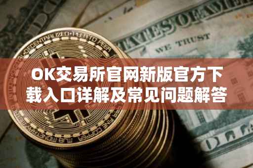 OK交易所官网新版官方下载入口详解及常见问题解答