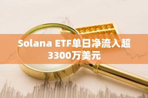 Solana ETF单日净流入超3300万美元