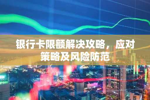 银行卡限额解决攻略，应对策略及风险防范