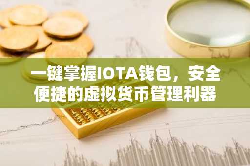 一键掌握IOTA钱包，安全便捷的虚拟货币管理利器
