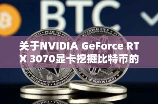 关于NVIDIA GeForce RTX 3070显卡挖掘比特币的性能解析