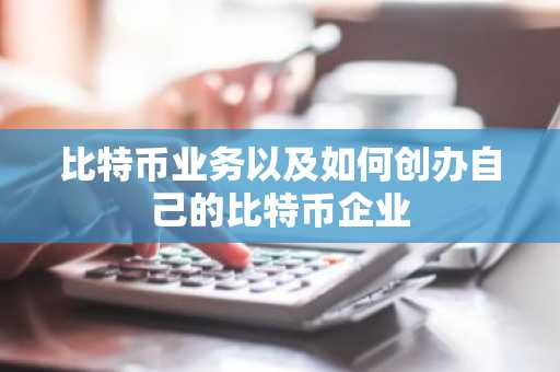 比特币业务以及如何创办自己的比特币企业