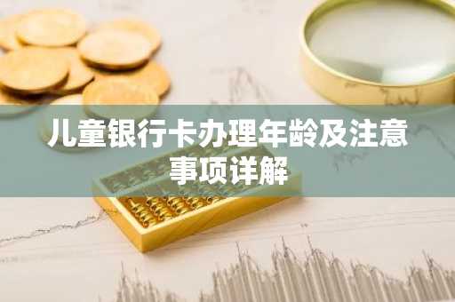 儿童银行卡办理年龄及注意事项详解