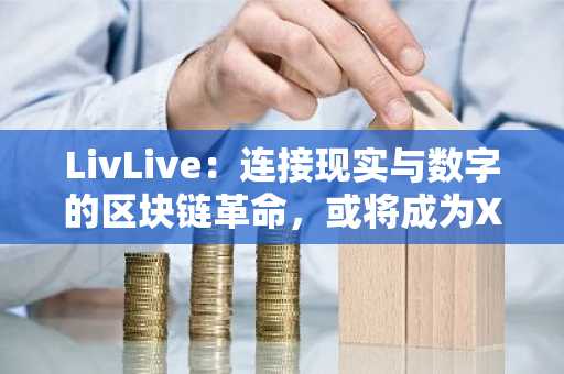LivLive：连接现实与数字的区块链革命，或将成为XRP和Stellar的强劲对手