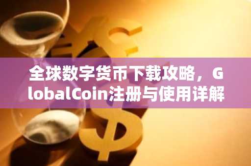 全球数字货币下载攻略，GlobalCoin注册与使用详解