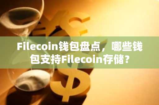 Filecoin钱包盘点，哪些钱包支持Filecoin存储？