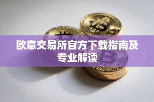 欧意交易所官方下载指南及专业解读