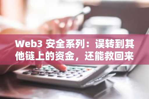 Web3 安全系列：误转到其他链上的资金，还能救回来吗？