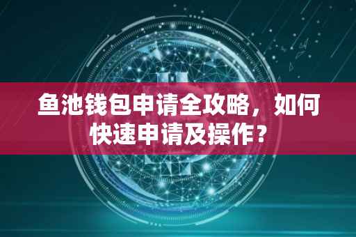 鱼池钱包申请全攻略，如何快速申请及操作？