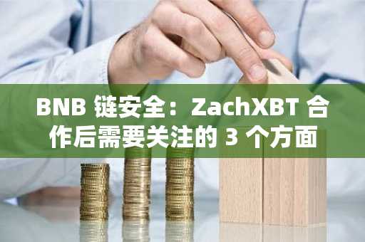 BNB 链安全：ZachXBT 合作后需要关注的 3 个方面