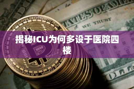 揭秘ICU为何多设于医院四楼