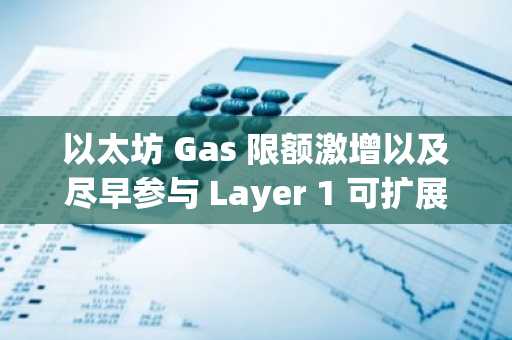 以太坊 Gas 限额激增以及尽早参与 Layer 1 可扩展性方案的必要性