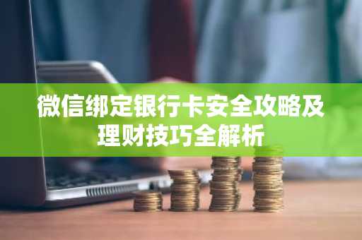 微信绑定银行卡安全攻略及理财技巧全解析