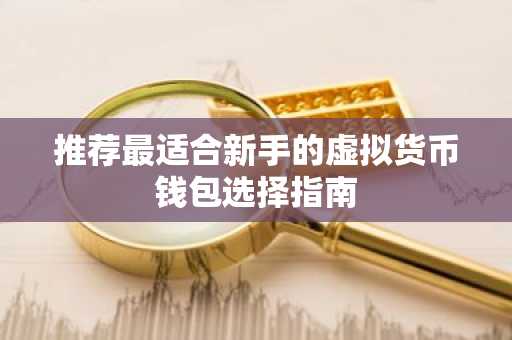 推荐最适合新手的虚拟货币钱包选择指南