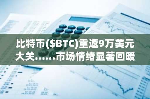 比特币($BTC)重返9万美元大关……市场情绪显著回暖
