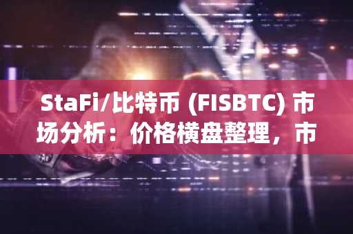 StaFi/比特币 (FISBTC) 市场分析：价格横盘整理，市场等待突破信号