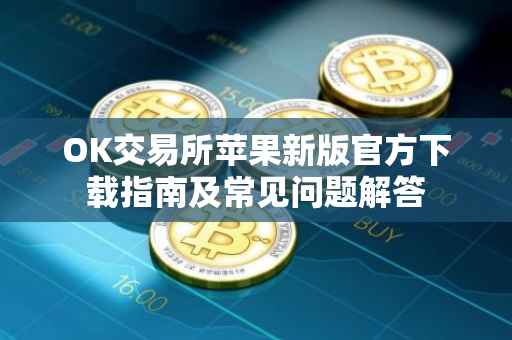 OK交易所苹果新版官方下载指南及常见问题解答