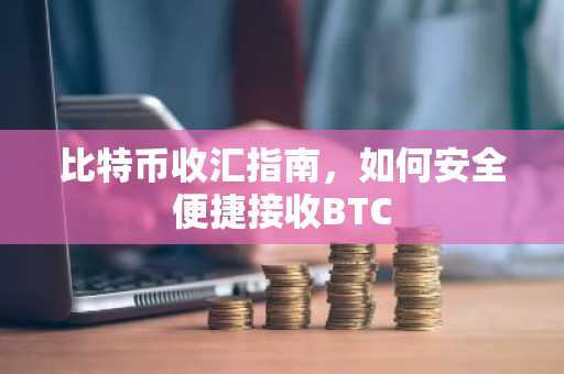 比特币收汇指南，如何安全便捷接收BTC