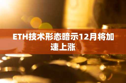 ETH技术形态暗示12月将加速上涨