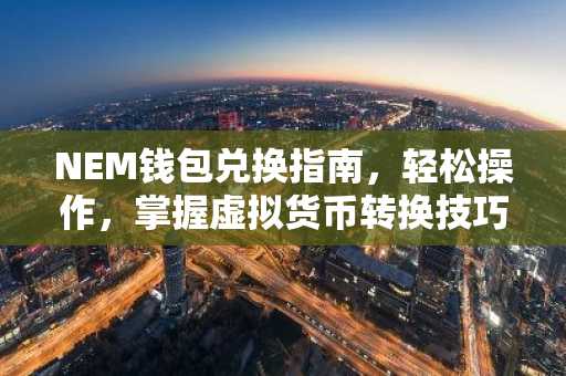 NEM钱包兑换指南，轻松操作，掌握虚拟货币转换技巧