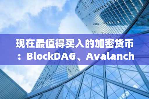 现在最值得买入的加密货币：BlockDAG、Avalanche、Hyperliquid 和 Cardano 引领 2025 年的发展潮流