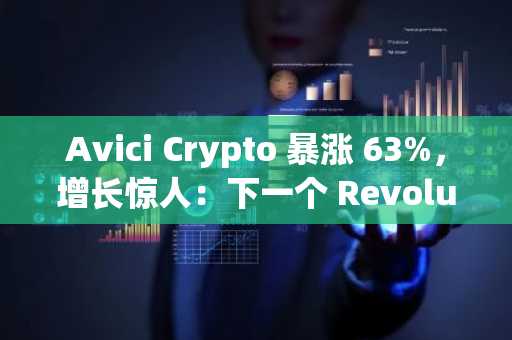 Avici Crypto 暴涨 63%，增长惊人：下一个 Revolut？