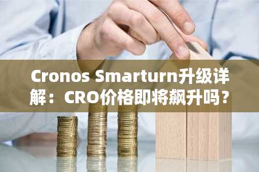 Cronos Smarturn升级详解：CRO价格即将飙升吗？