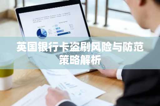 英国银行卡盗刷风险与防范策略解析