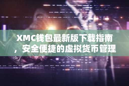 XMC钱包最新版下载指南，安全便捷的虚拟货币管理助手