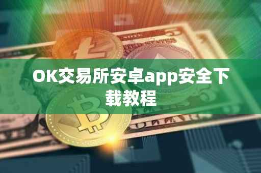 OK交易所安卓app安全下载教程