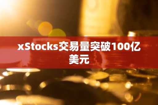 xStocks交易量突破100亿美元