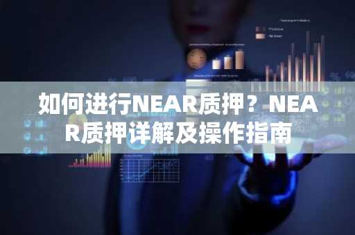 如何进行NEAR质押？NEAR质押详解及操作指南