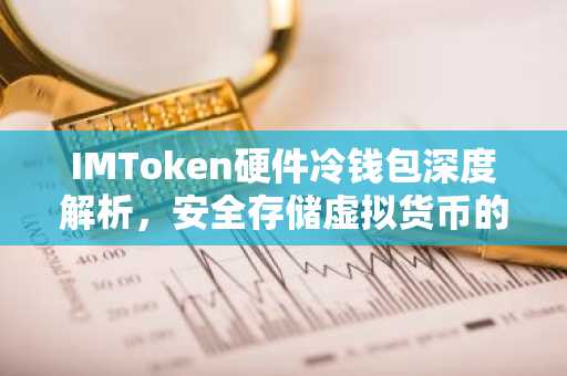 IMToken硬件冷钱包深度解析，安全存储虚拟货币的得力助手