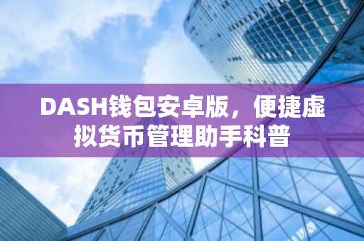 DASH钱包安卓版，便捷虚拟货币管理助手科普