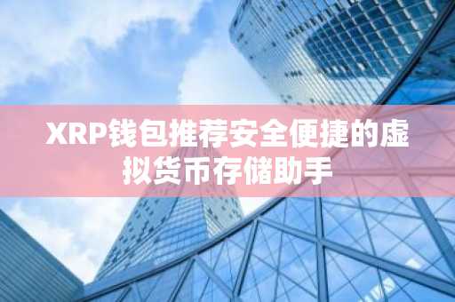 XRP钱包推荐安全便捷的虚拟货币存储助手