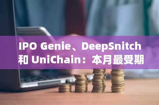 IPO Genie、DeepSnitch 和 UniChain：本月最受期待的加密货币预售