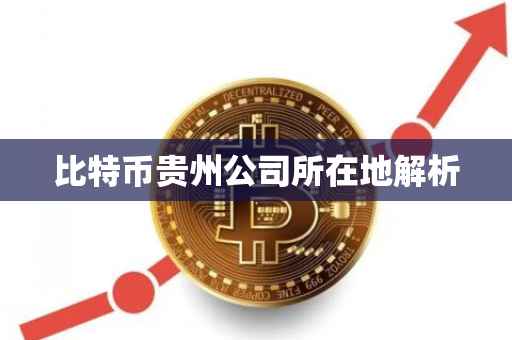 比特币贵州公司所在地解析