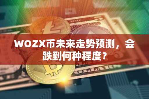 WOZX币未来走势预测，会跌到何种程度？
