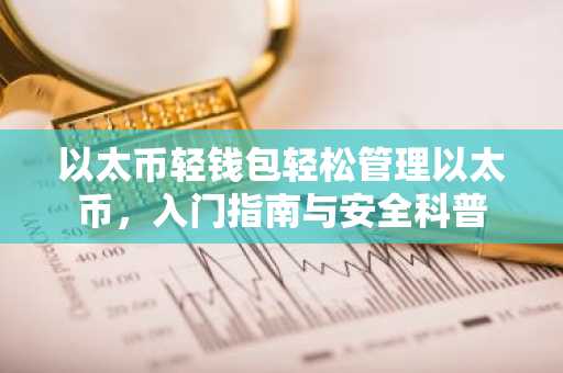 以太币轻钱包轻松管理以太币，入门指南与安全科普