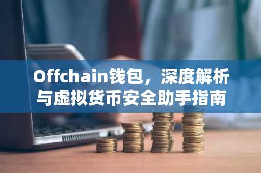 Offchain钱包，深度解析与虚拟货币安全助手指南