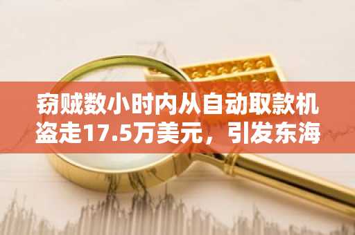 窃贼数小时内从自动取款机盗走17.5万美元，引发东海岸大规模追捕