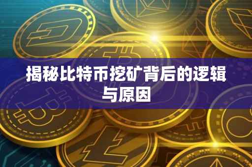 揭秘比特币挖矿背后的逻辑与原因